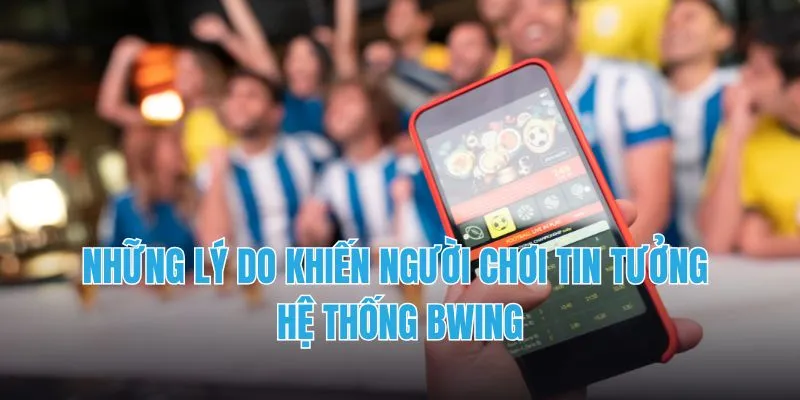 Những lý do khiến người chơi tin tưởng hệ thống BWING